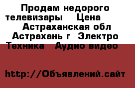 Продам недорого телевизары. › Цена ­ 1 500 - Астраханская обл., Астрахань г. Электро-Техника » Аудио-видео   